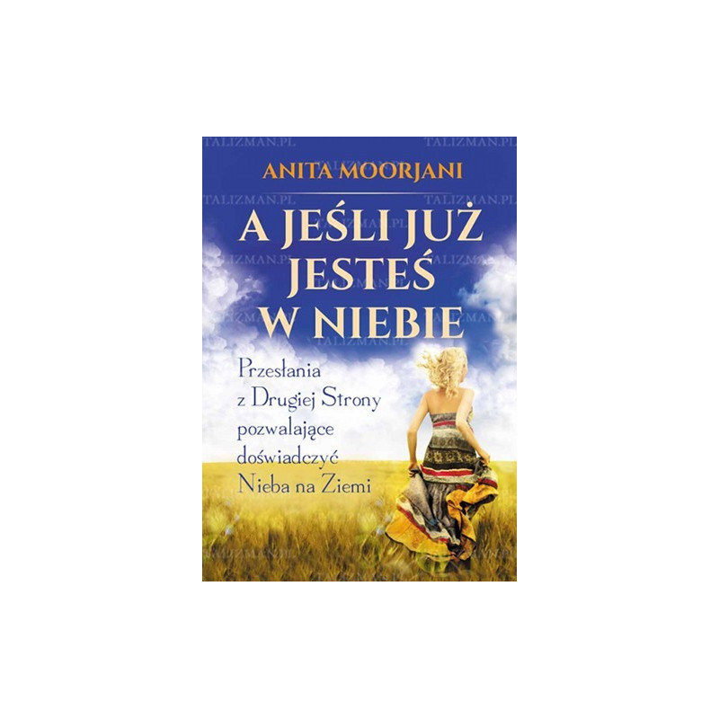 A jeśli już jesteś w Niebie? Przesłania z Drugiej Strony pozwalające doświadczyć Nieba na Ziemi A jeśli już jesteś w Niebie? Przesłania z Drugiej Strony pozwalające doświadczyć Nieba na Ziemi