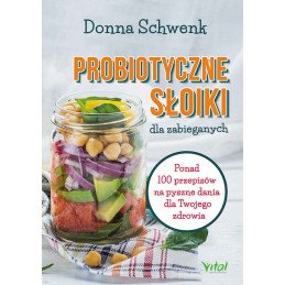 Probiotyczne słoiki dla zabieganych. Ponad 100 przepisów na pyszne dania dla Twojego zdrowia.